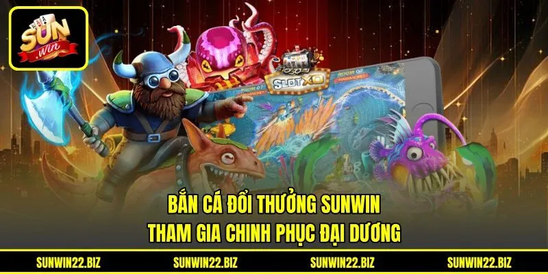 Bắn Cá Đổi Thưởng Sunwin - Tham Gia Chinh Phục Đại Dương