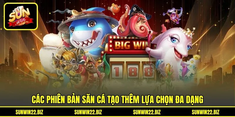 Các phiên bản săn cá tạo thêm lựa chọn đa dạng Các phiên bản săn cá tạo thêm lựa chọn đa dạng