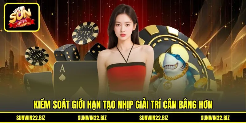Kiểm soát giới hạn tạo nhịp giải trí cân bằng hơn