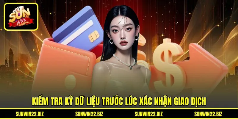 Kiểm tra kỹ dữ liệu trước lúc xác nhận giao dịch Kiểm tra kỹ dữ liệu trước lúc xác nhận giao dịch