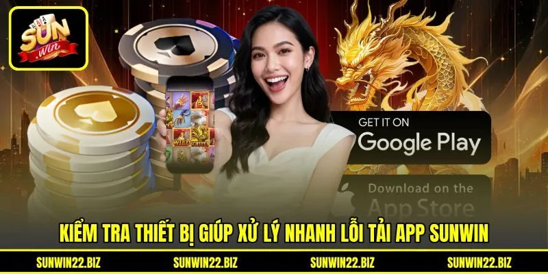 Kiểm tra thiết bị giúp xử lý nhanh lỗi tải app Sunwin