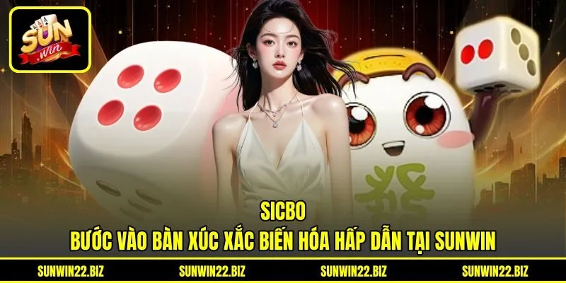 Sicbo - Bước Vào Bàn Xúc Xắc Biến Hóa Hấp Dẫn Tại Sunwin
