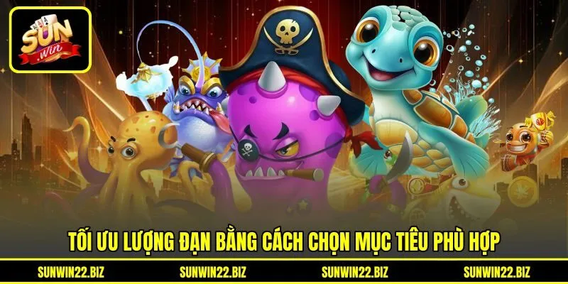 Tối ưu lượng đạn bằng cách chọn mục tiêu phù hợp Tối ưu lượng đạn bằng cách chọn mục tiêu phù hợp